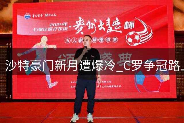 沙特豪门新月遭爆冷 C罗争冠路上收获意外大礼